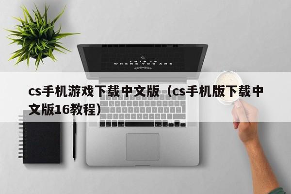 cs手机游戏下载中文版（cs手机版下载中文版16教程）