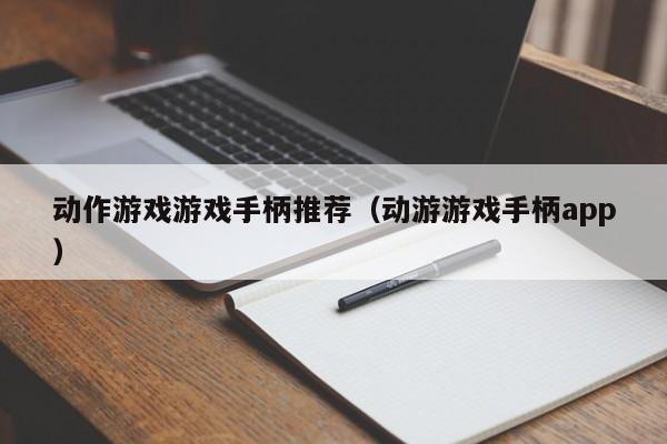 动作游戏游戏手柄推荐（动游游戏手柄app）