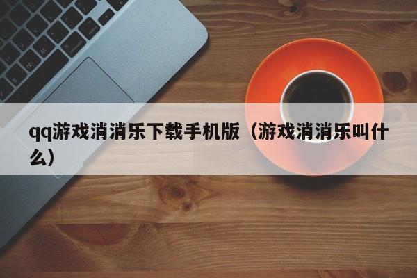 qq游戏消消乐下载手机版（游戏消消乐叫什么）