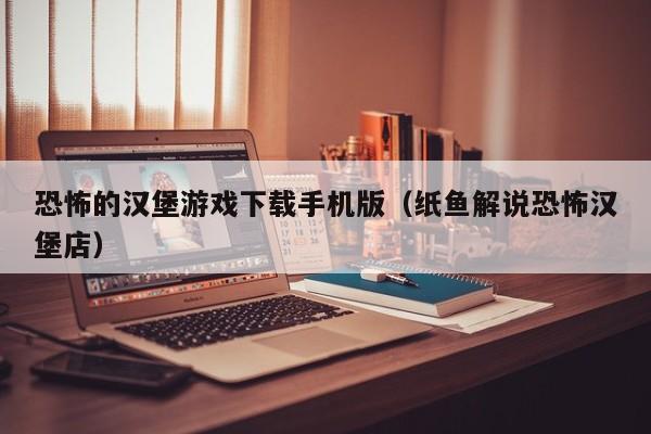 恐怖的汉堡游戏下载手机版（纸鱼解说恐怖汉堡店）
