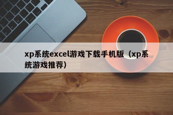 xp系统excel游戏下载手机版（xp系统游戏推荐）