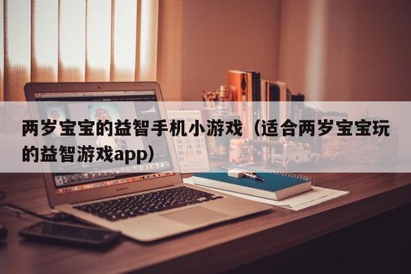 两岁宝宝的益智手机小游戏（适合两岁宝宝玩的益智游戏app）