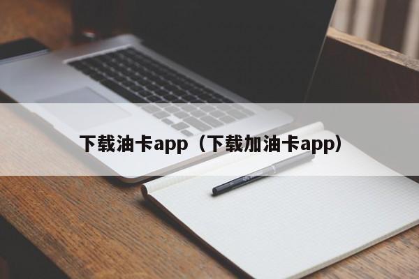 下载油卡app（下载加油卡app）