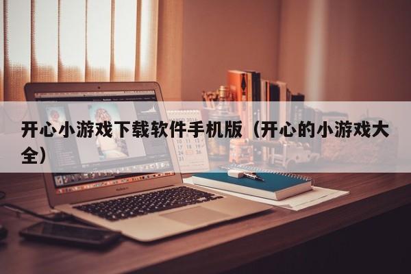 开心小游戏下载软件手机版（开心的小游戏大全）