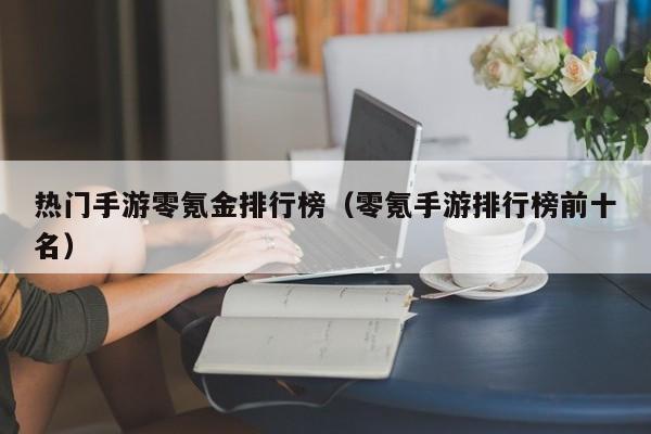 热门手游零氪金排行榜（零氪手游排行榜前十名）