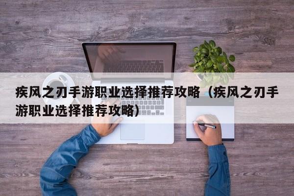 疾风之刃手游职业选择推荐攻略（疾风之刃手游职业选择推荐攻略）