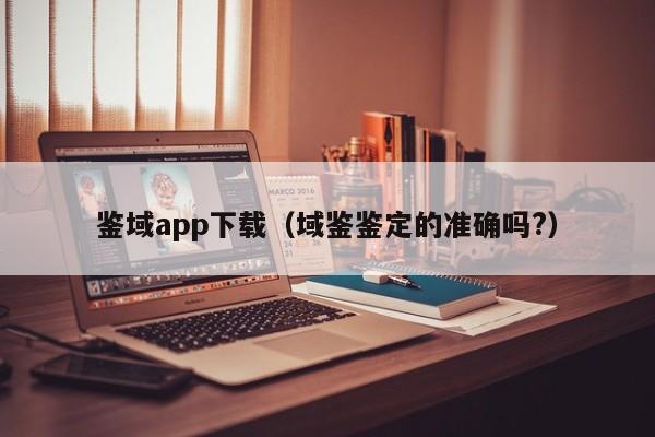 鉴域app下载（域鉴鉴定的准确吗?）