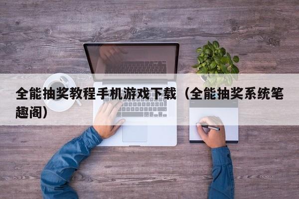 全能抽奖教程手机游戏下载（全能抽奖系统笔趣阁）