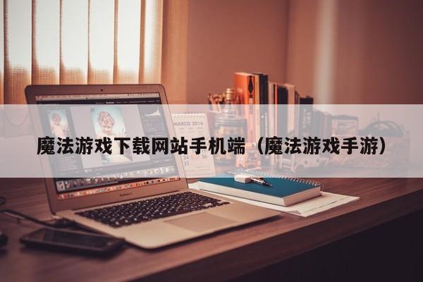 魔法游戏下载网站手机端（魔法游戏手游）