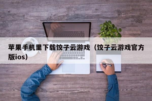 苹果手机里下载饺子云游戏（饺子云游戏官方版ios）