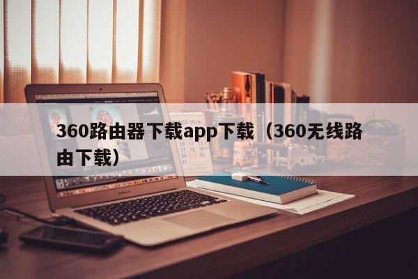 360路由器下载app下载（360无线路由下载）