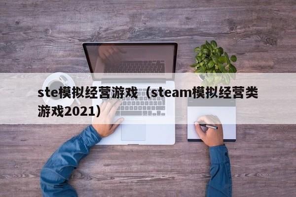 ste模拟经营游戏（steam模拟经营类游戏2021）