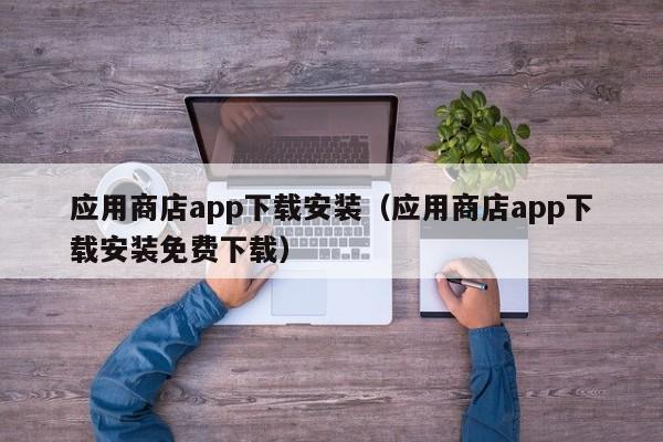 应用商店app下载安装（应用商店app下载安装免费下载）