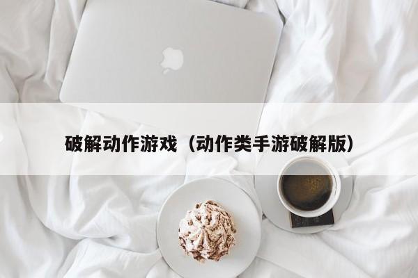破解动作游戏（动作类手游破解版）