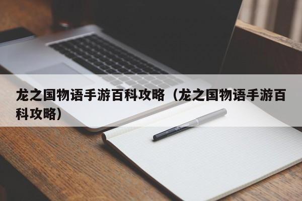 龙之国物语手游百科攻略(龙之国物语手游百科攻略)