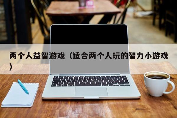 两个人益智游戏（适合两个人玩的智力小游戏）
