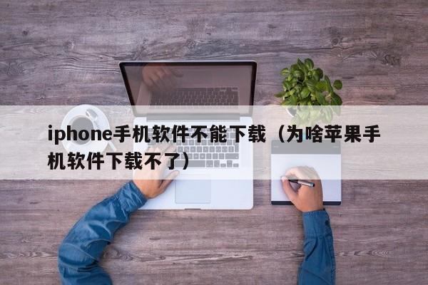 iphone手机软件不能下载（为啥苹果手机软件下载不了）