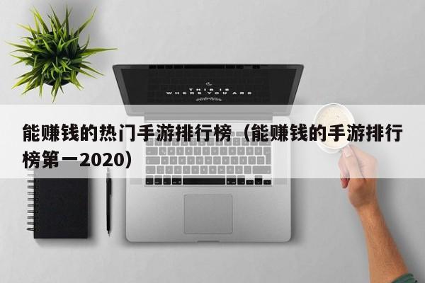 能赚钱的热门手游排行榜（能赚钱的手游排行榜第一2020）