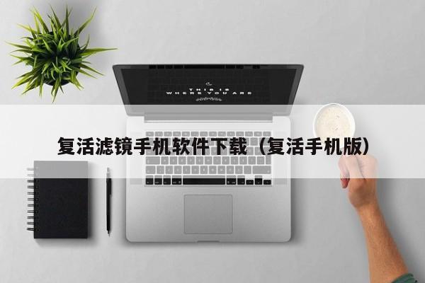 复活滤镜手机软件下载(复活手机版)