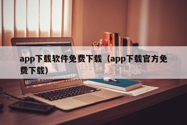 app下载软件免费下载（app下载官方免费下载）