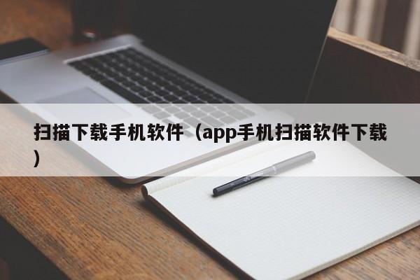 扫描下载手机软件(app手机扫描软件下载)