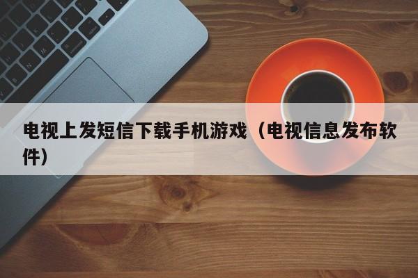 电视上发短信下载手机游戏（电视信息发布软件）