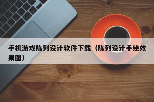 手机游戏陈列设计软件下载（陈列设计手绘效果图）
