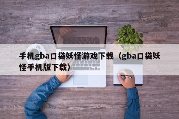 手机gba口袋妖怪游戏下载（gba口袋妖怪手机版下载）