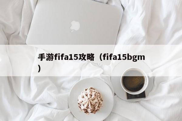 手游fifa15攻略（fifa15bgm）