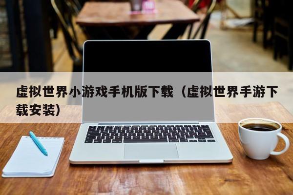 虚拟世界小游戏手机版下载(虚拟世界手游下载安装)