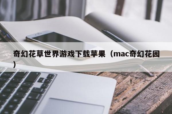 奇幻花草世界游戏下载苹果（mac奇幻花园）