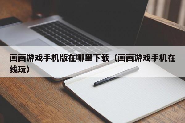 画画游戏手机版在哪里下载（画画游戏手机在线玩）