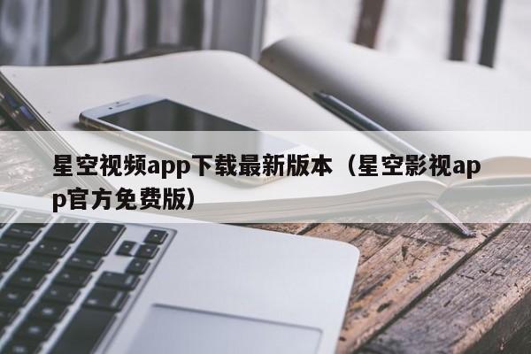 星空视频app下载最新版本（星空影视app官方免费版）