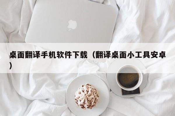 桌面翻译手机软件下载(翻译桌面小工具安卓)