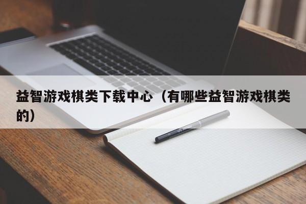 益智游戏棋类下载中心（有哪些益智游戏棋类的）