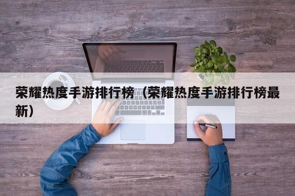 荣耀热度手游排行榜（荣耀热度手游排行榜最新）