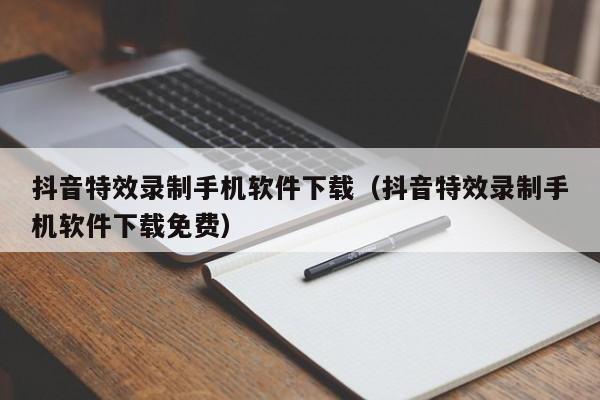 抖音特效录制手机软件下载(抖音特效录制手机软件下载免费)