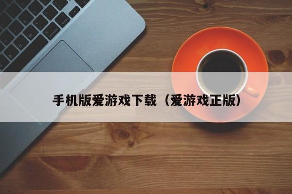 手机版爱游戏下载（爱游戏正版）