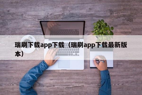 瑞刷下载app下载(瑞刷app下载最新版本)