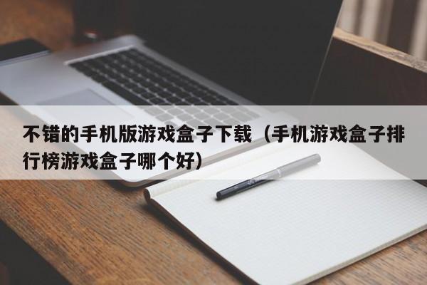 不错的手机版游戏盒子下载（手机游戏盒子排行榜游戏盒子哪个好）