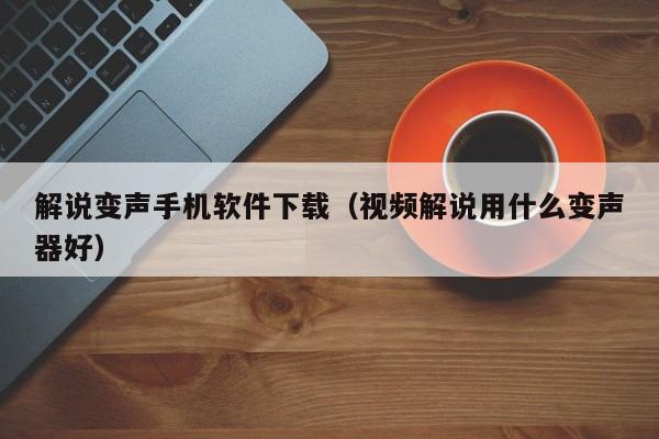 解说变声手机软件下载(视频解说用什么变声器好)