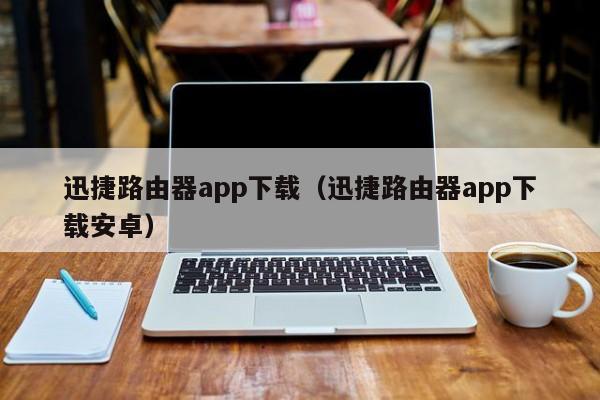 迅捷路由器app下载(迅捷路由器app下载安卓)