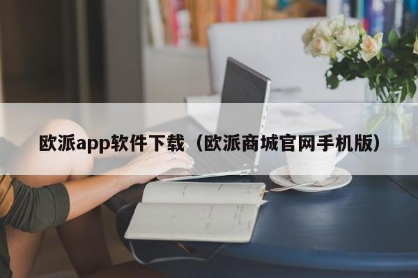 欧派app软件下载（欧派商城官网手机版）