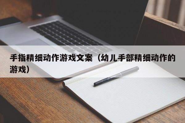 手指精细动作游戏文案（幼儿手部精细动作的游戏）