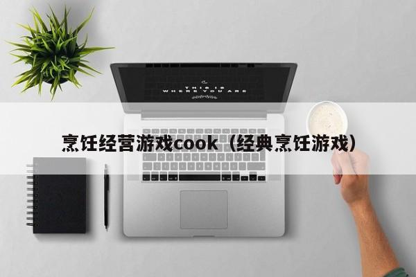 烹饪经营游戏cook（经典烹饪游戏）