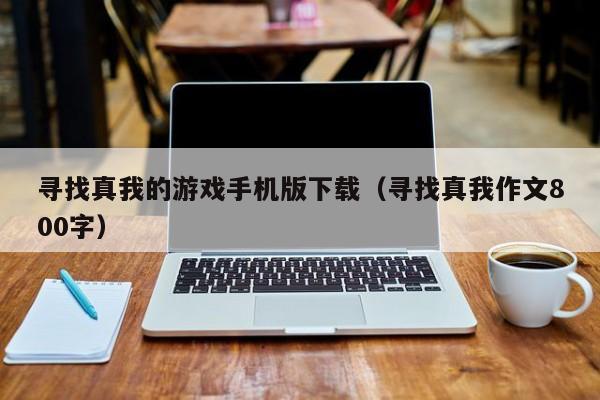 寻找真我的游戏手机版下载(寻找真我作文800字)
