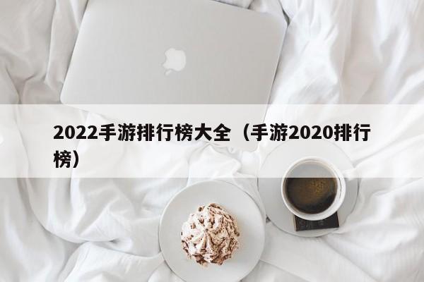 2022手游排行榜大全（手游2020排行榜）