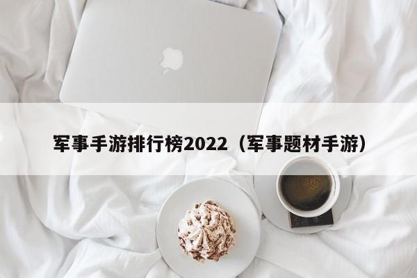军事手游排行榜2022（军事题材手游）
