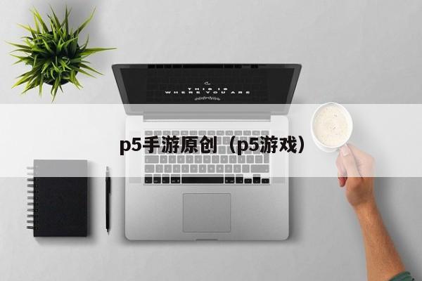 p5手游原创（p5游戏）