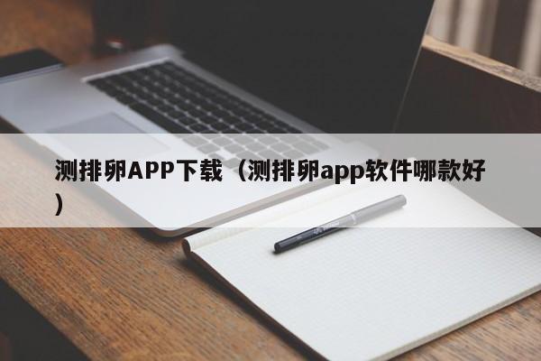 测排卵APP下载(测排卵app软件哪款好)